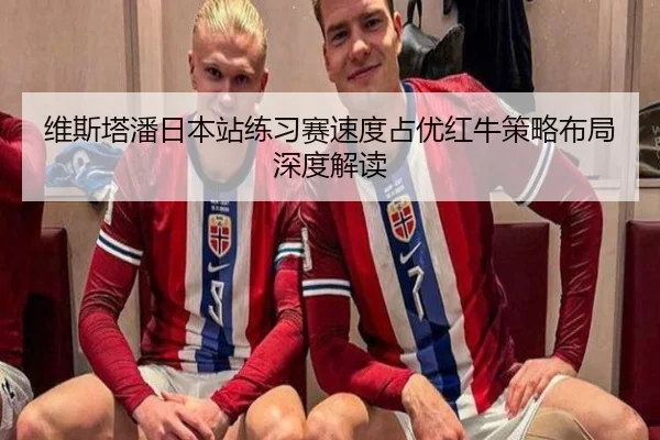 维斯塔潘日本站练习赛速度占优红牛策略布局深度解读